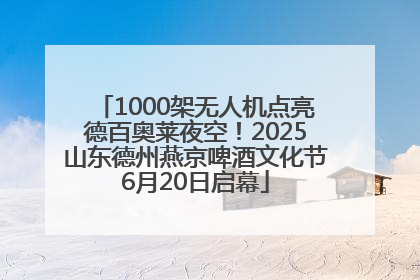 1000架无人机点亮德百奥莱夜空！2025山东德州燕京啤酒文化节6月20日启幕