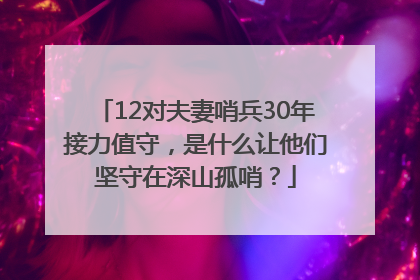 12对夫妻哨兵30年接力值守，是什么让他们坚守在深山孤哨？