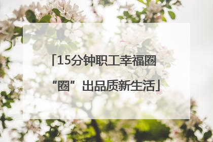15分钟职工幸福圈 “圈”出品质新生活