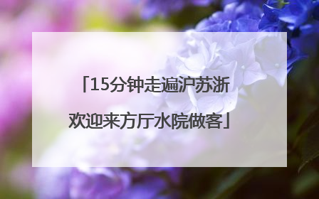15分钟走遍沪苏浙 欢迎来方厅水院做客