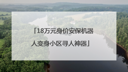 18万元身价安保机器人变身小区寻人神器