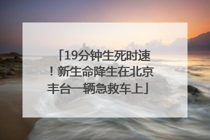 19分钟生死时速！新生命降生在北京丰台一辆急救车上