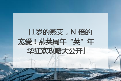 1岁的燕荚，N 倍的宠爱！燕荚周年“荚”年华狂欢攻略大公开