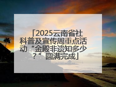 2025云南省社科普及宣传周重点活动“金殿非遗知多少？”圆满完成