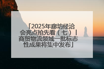 2025年廊坊经洽会亮点抢先看（七）丨商贸物流领域一批标志性成果将集中发布