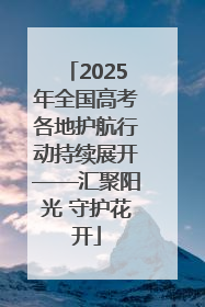 2025年全国高考各地护航行动持续展开——汇聚阳光 守护花开