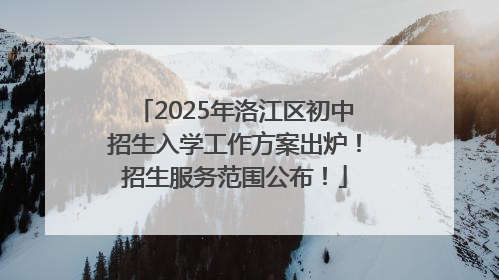 2025年洛江区初中招生入学工作方案出炉！招生服务范围公布！