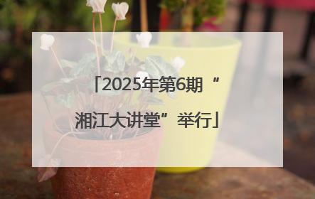 2025年第6期“湘江大讲堂”举行