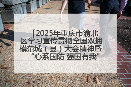 2025年重庆市渝北区学习宣传贯彻全国双拥模范城（县）大会精神暨“心系国防 强国有我”国防教育活动