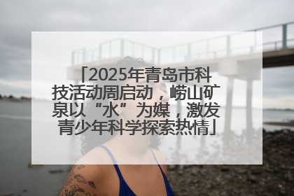2025年青岛市科技活动周启动，崂山矿泉以“水”为媒，激发青少年科学探索热情