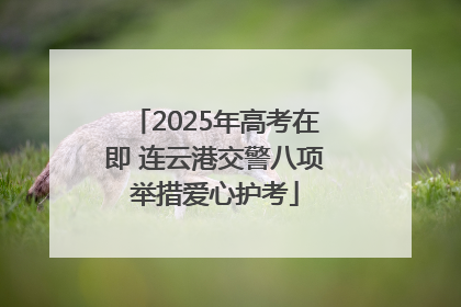 2025年高考在即 连云港交警八项举措爱心护考