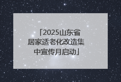2025山东省居家适老化改造集中宣传月启动