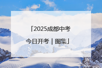 2025成都中考今日开考｜图集