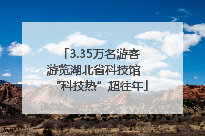 3.35万名游客游览湖北省科技馆 “科技热”超往年