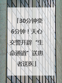 30分钟变6分钟！天心交警开辟“生命通道”送患者送医