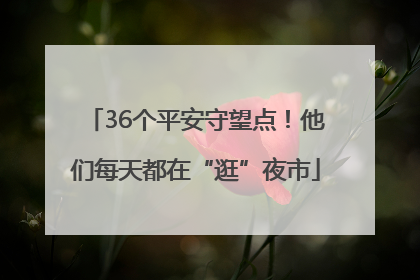 36个平安守望点！他们每天都在“逛”夜市