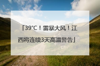 39℃！雷暴大风！江西将连续3天高温警告
