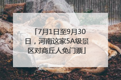 7月1日至9月30日，河南这家5A级景区对商丘人免门票