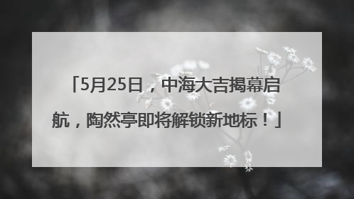 5月25日，中海大吉揭幕启航，陶然亭即将解锁新地标！