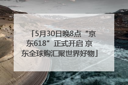 5月30日晚8点“京东618”正式开启 京东全球购汇聚世界好物