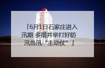 6月1日石家庄进入汛期 多措并举打好防汛备汛“主动仗”