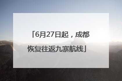 6月27日起，成都恢复往返九寨航线