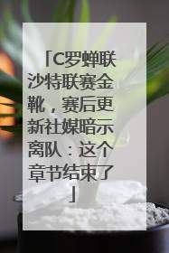 C罗蝉联沙特联赛金靴，赛后更新社媒暗示离队：这个章节结束了
