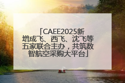 CAEE2025新增成飞、西飞、沈飞等五家联合主办，共筑数智航空采购大平台
