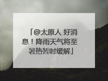 @太原人 好消息！降雨天气将至 暑热暂时缓解
