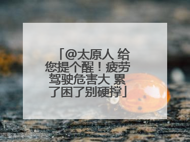 @太原人 给您提个醒！疲劳驾驶危害大 累了困了别硬撑