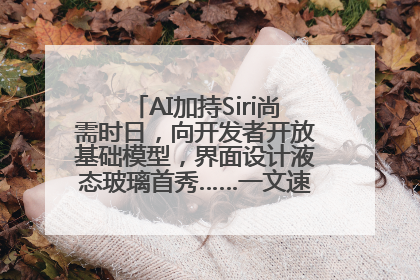 AI加持Siri尚需时日，向开发者开放基础模型，界面设计液态玻璃首秀……一文速览苹果WWDC