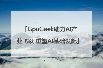 GpuGeek助力AI产业飞跃 重塑AI基础设施