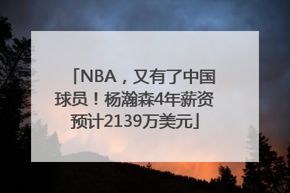 NBA，又有了中国球员！杨瀚森4年薪资预计2139万美元