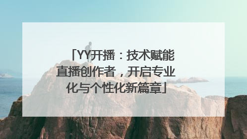 YY开播：技术赋能直播创作者，开启专业化与个性化新篇章