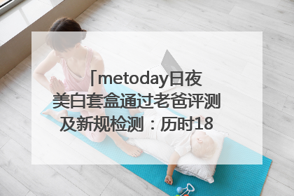 metoday日夜美白套盒通过老爸评测及新规检测：历时182天验证有效性